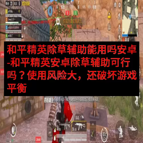 和平精英除草辅助能用吗安卓-和平精英安卓除草辅助可行吗？使用