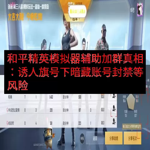 和平精英模拟器辅助加群真相：诱人旗号下暗藏账号封禁等风险
